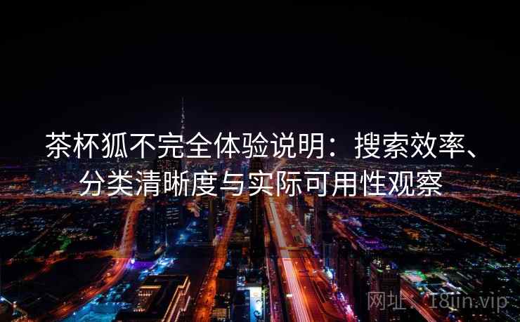 茶杯狐不完全体验说明：搜索效率、分类清晰度与实际可用性观察  第2张