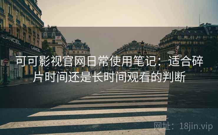 可可影视官网日常使用笔记：适合碎片时间还是长时间观看的判断  第1张