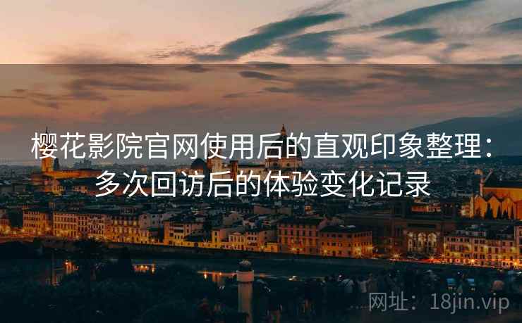 樱花影院官网使用后的直观印象整理：多次回访后的体验变化记录  第1张