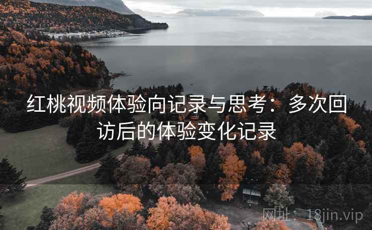 红桃视频体验向记录与思考：多次回访后的体验变化记录  第1张