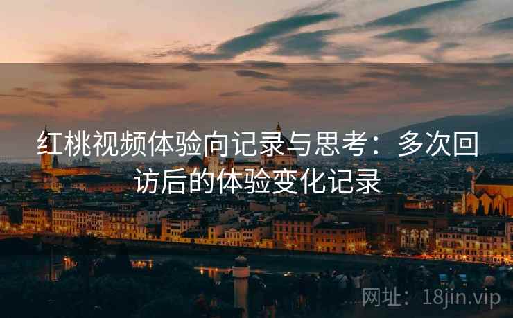 红桃视频体验向记录与思考：多次回访后的体验变化记录  第2张