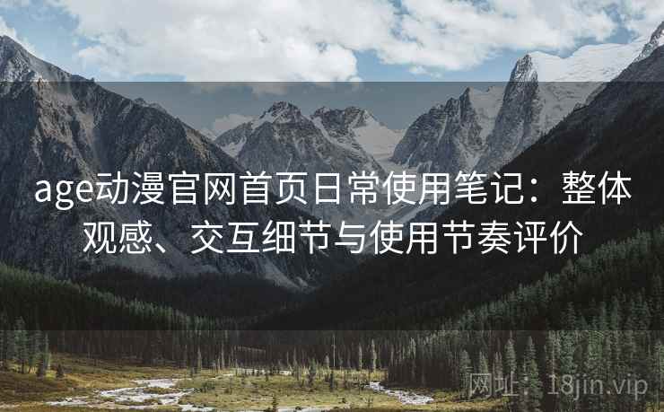 age动漫官网首页日常使用笔记：整体观感、交互细节与使用节奏评价  第1张